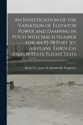 An Investigation of the Variation of Elevator Power and Damping in Pitch With Mach Number for an FJ-3B Fury Jet Airplane Through Steady State Flight T 1