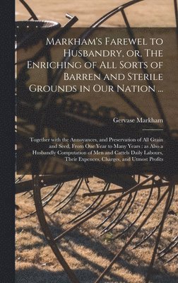 Gervase ?- Markham - Markham's Farewel to Husbandry, or, The Enriching of All Sorts of Barren and Sterile Grounds in Our Nation ..., Inbunden