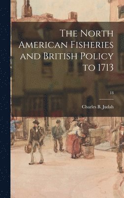 bokomslag The North American Fisheries and British Policy to 1713; 18