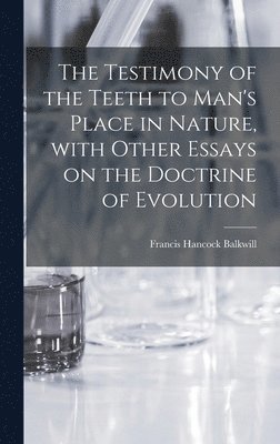 The Testimony of the Teeth to Man's Place in Nature, With Other Essays on the Doctrine of Evolution 1