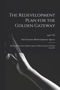 bokomslag The Redevelopment Plan for the Golden Gateway: Embarcadero-Lower Market Approved Redevelopment Project Area E-1; April 1959