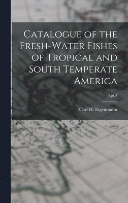 Catalogue of the Fresh-water Fishes of Tropical and South Temperate America; 3, pt.4, Inbunden