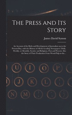James David Symon - Press and Its Story; an Account of the Birth and Development of Journalism up to the Present Day, With the History of All the Leading Newspapers, Inbunden