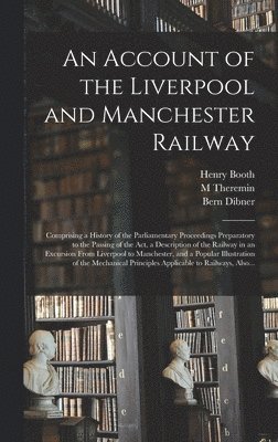 Henry 1788-1869 Booth, M Theremin, Bern Dibner, M. Theremin, Henry Booth - Account of the Liverpool and Manchester Railway, Inbunden