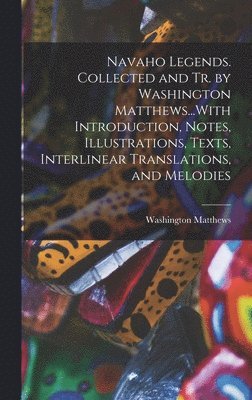 bokomslag Navaho Legends. Collected and Tr. by Washington Matthews...With Introduction, Notes, Illustrations, Texts, Interlinear Translations, and Melodies