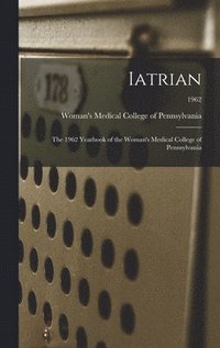 bokomslag Iatrian: the 1962 Yearbook of the Woman's Medical College of Pennsylvania; 1962