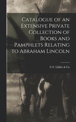 Catalogue of an Extensive Private Collection of Books and Pamphlets Relating to Abraham Lincoln 1