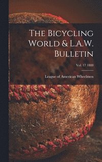 bokomslag The Bicycling World & L.A.W. Bulletin; vol. 17 1888