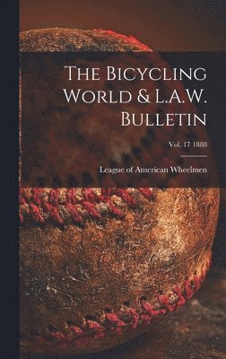 The Bicycling World & L.A.W. Bulletin; vol. 17 1888 1