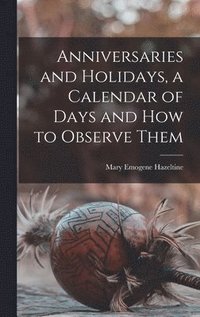 bokomslag Anniversaries and Holidays, a Calendar of Days and How to Observe Them