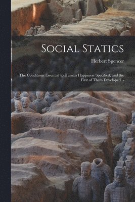 Herbert Spencer - Social Statics: the Conditions Essential to Human Happiness Specified, and the First of Them Developed. -, Häftad