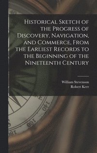 bokomslag Historical Sketch of the Progress of Discovery, Navigation, and Commerce, From the Earliest Records to the Beginning of the Nineteenth Century [microform]