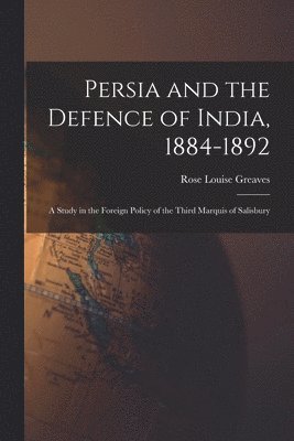 Rose Louise Greaves - Persia and the Defence of India, 1884-1892; a Study in the Foreign Policy of the Third Marquis of Salisbury, Häftad