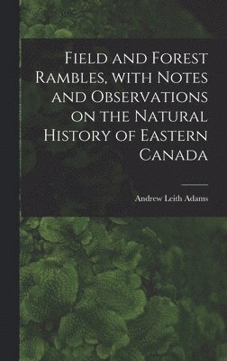 bokomslag Field and Forest Rambles, With Notes and Observations on the Natural History of Eastern Canada