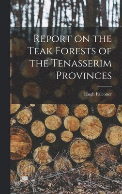 bokomslag Report on the Teak Forests of the Tenasserim Provinces