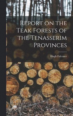 Report on the Teak Forests of the Tenasserim Provinces