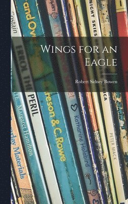 Robert Sidney 1900- Bowen, Robert Sidney Bowen - Wings for an Eagle, Inbunden