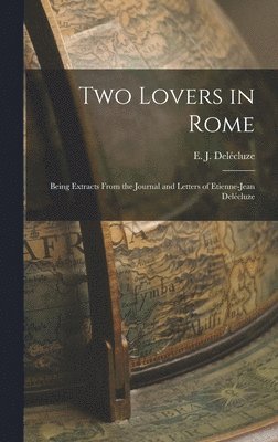 bokomslag Two Lovers in Rome: Being Extracts From the Journal and Letters of Etienne-Jean Dele&#769;cluze