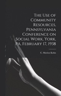 bokomslag The Use of Community Resources, Pennsylvania Conference on Social Work, York, PA, February 17, 1938