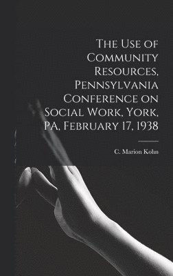 bokomslag The Use of Community Resources, Pennsylvania Conference on Social Work, York, PA, February 17, 1938