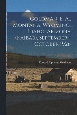 bokomslag Goldman, E. A., Montana, Wyoming, Idaho, Arizona (Kaibab), September - October 1926