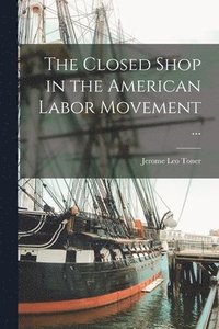 bokomslag The Closed Shop in the American Labor Movement ...