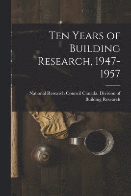 Ten Years of Building Research, 1947-1957 1