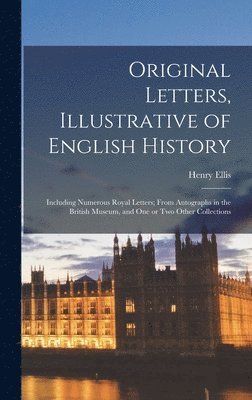 bokomslag Original Letters, Illustrative of English History [microform]; Including Numerous Royal Letters; From Autographs in the British Museum, and One or Two Other Collections