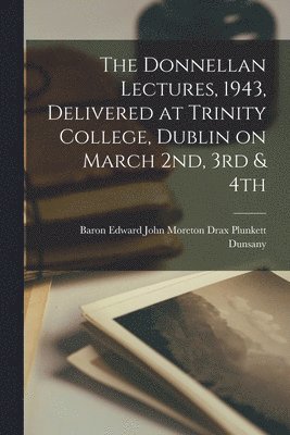 The Donnellan Lectures, 1943, Delivered at Trinity College, Dublin on March 2nd, 3rd & 4th 1