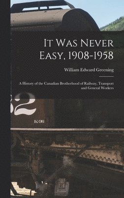 bokomslag It Was Never Easy, 1908-1958: a History of the Canadian Brotherhood of Railway, Transport and General Workers