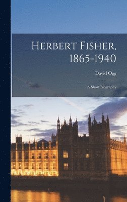 Herbert Fisher, 1865-1940: a Short Biography 1