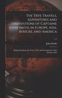 bokomslag The Trve Travels, Adventvres and Obervations of Captaine Iohn Smith, in Europe, Asia, Africke, and America