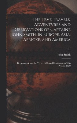 Trve Travels, Adventvres and Obervations of Captaine Iohn Smith, in Europe, Asia, Africke, and America