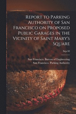 Report to Parking Authority of San Francisco on Proposed Public Garages in the Vicinity of Saint Mary's Square; Sep-50 1