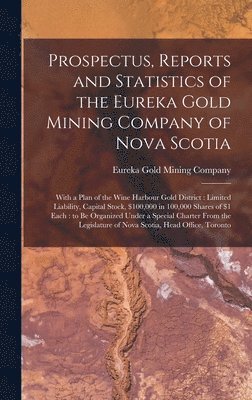 Eureka Gold Mining Company - Prospectus, Reports and Statistics of the Eureka Gold Mining Company of Nova Scotia [microform], Inbunden