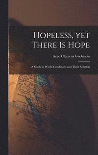 bokomslag Hopeless, yet There is Hope; a Study in World Conditions and Their Solution
