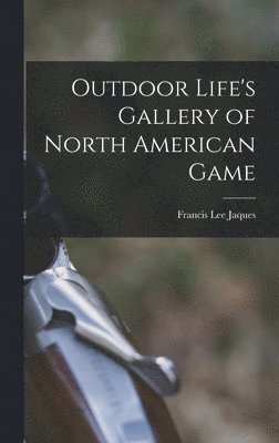 Francis Lee 1887-1969 Jaques, Francis Lee Jaques - Outdoor Life's Gallery of North American Game, Inbunden