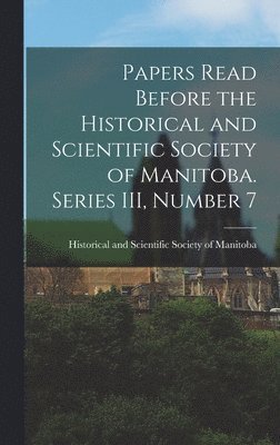 Papers Read Before the Historical and Scientific Society of Manitoba. Series III, Number 7 1