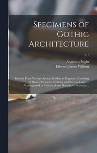 bokomslag Specimens of Gothic Architecture; Selected From Various Ancient Edifices in England