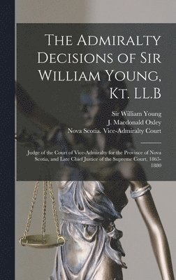 The Admiralty Decisions of Sir William Young, Kt. LL.B [microform] 1