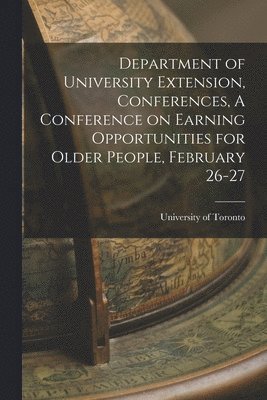 Department of University Extension, Conferences, A Conference on Earning Opportunities for Older People, February 26-27 1