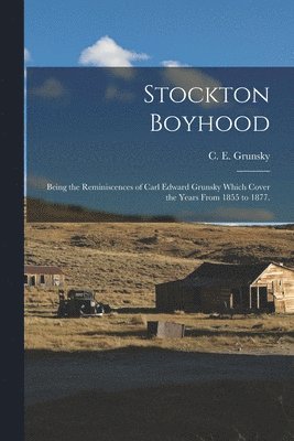 bokomslag Stockton Boyhood: Being the Reminiscences of Carl Edward Grunsky Which Cover the Years From 1855 to 1877.
