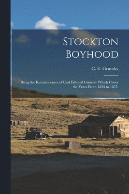 Stockton Boyhood: Being the Reminiscences of Carl Edward Grunsky Which Cover the Years From 1855 to 1877., Häftad