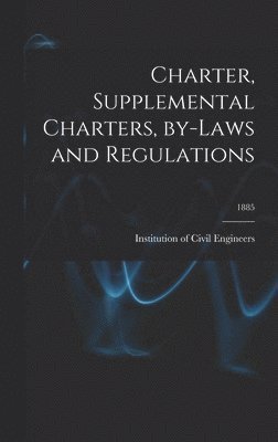 Institution of Civil Engineers (Great - Charter, Supplemental Charters, By-laws and Regulations; 1885, Inbunden
