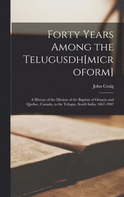 bokomslag Forty Years Among the Telugusdh[microform] [microform]; a History of the Mission of the Baptists of Ontario and Quebec, Canada, to the Telugus, South India, 1867-1907