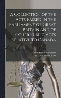 bokomslag Collection of the Acts Passed in the Parliament of Great Britain and of Other Public Acts Relative to Canada [microform]