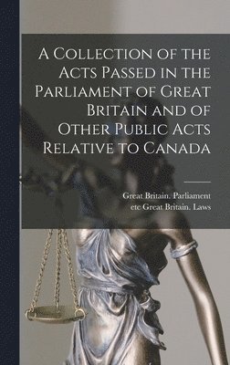 bokomslag Collection of the Acts Passed in the Parliament of Great Britain and of Other Public Acts Relative to Canada [microform]