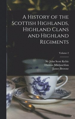 Thomas 1816-1886 MacLauchlan, John Scott Keltie, James  History of Browne - History of the Scottish Highlands, Highland Clans and Highland Regiments; Volume 2, Inbunden