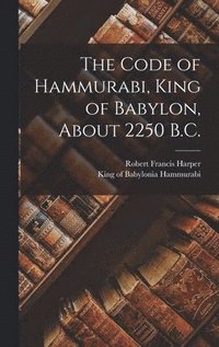 bokomslag The Code of Hammurabi, King of Babylon, About 2250 B.C.