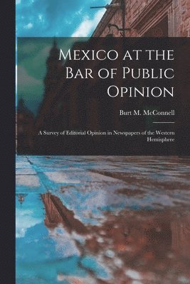 bokomslag Mexico at the Bar of Public Opinion: a Survey of Editorial Opinion in Newspapers of the Western Hemisphere